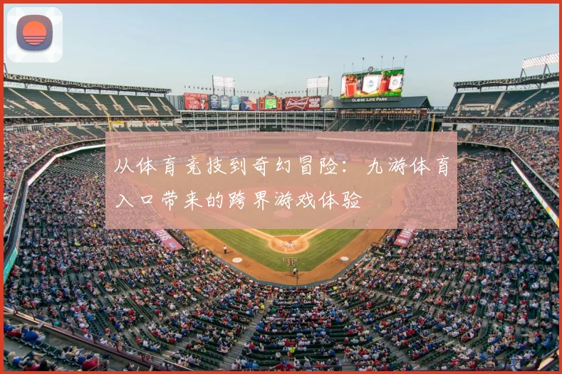 从体育竞技到奇幻冒险：九游体育入口带来的跨界游戏体验