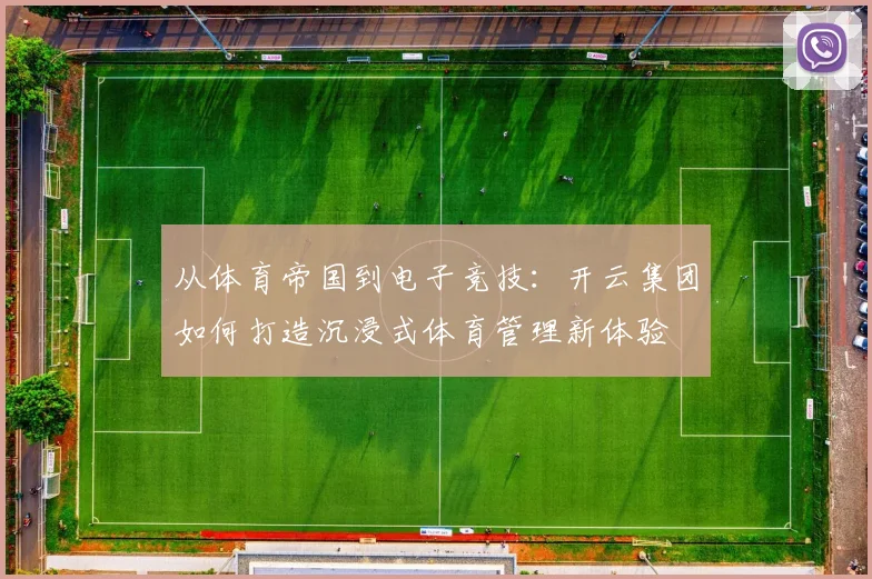 从体育帝国到电子竞技：开云集团如何打造沉浸式体育管理新体验