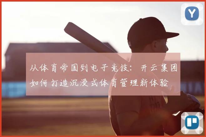 从体育帝国到电子竞技：开云集团如何打造沉浸式体育管理新体验